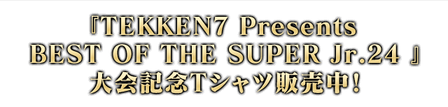 『TEKKEN7 Presents BEST OF THE SUPER Jr.24 』大会記念Ｔシャツ販売中！