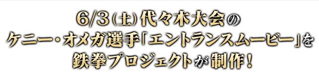 ６/３(土)代々木大会のケニー・オメガ選手「エントランスムービー」を鉄拳プロジェクトが制作！