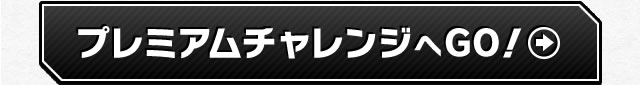 プレミアムチャレンジへGO!