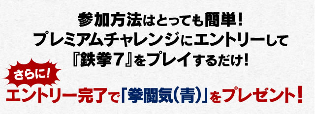 参加方法はとっても簡単！プレミアムチャレンジにエントリーして『鉄拳７』をプレイするだけ！