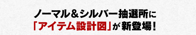 ノーマル＆シルバー抽選所に「アイテム設計図」が新登場！