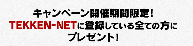 キャンペーン開催期間限定！TEKKEN-NETに登録している全ての方にプレゼント！