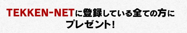 TEKKEN-NETに登録している全ての方にプレゼント！