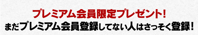 プレミアム会員限定プレゼント！まだプレミアム会員登録してない人はさっそく登録！