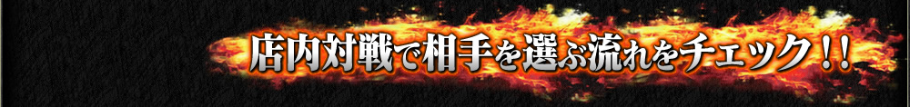 店内対戦で相手を選ぶ流れをチェック！！