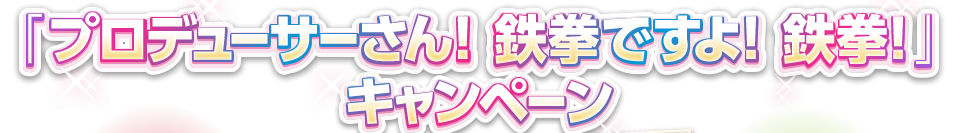 「プロデューサーさん！鉄拳ですよ！鉄拳！」キャンペーン