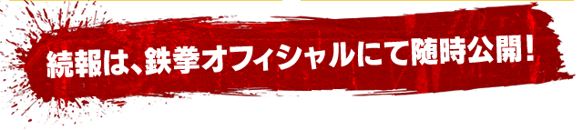 続報は、鉄拳オフィシャルにて随時公開！