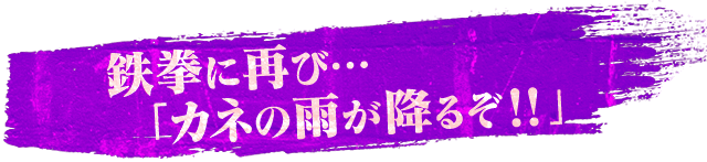 鉄拳に再び…「カネの雨が降るぞ！！」