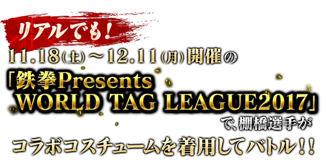 11.18（土）～12.11（月）開催の「鉄拳Presents WORLD TAG LEAGUE2017」で棚橋選手がコラボコスチュームを着用してバトル！