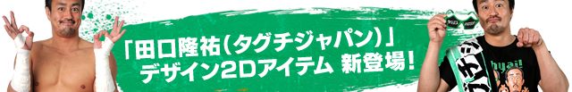 「田口隆裕（タグチジャパン）」デザイン2Dアイテム 新登場！