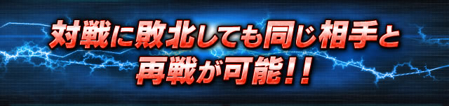 対戦に敗北しても同じ相手と再戦が可能！！